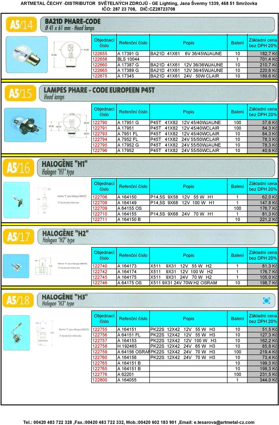 100 84,3 Kč 122793 A 7951 FL P45T 41X82 12V 45/40WCLAIR 10 84,3 Kč 122794 A 7952 FL P45T 41X82 24V 55/50WCLAIR 10 78,3 Kč 122795 A 17952 G P45T 41X82 24V 55/50WJAUNE 10 78,3 Kč 122796 A 17952 P45T