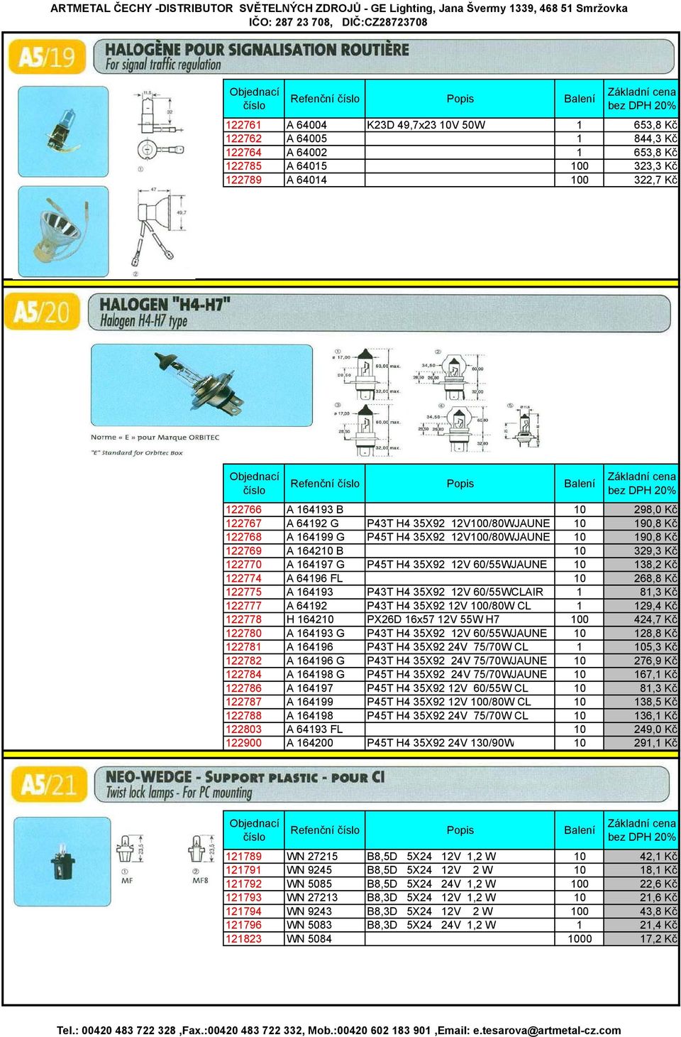 P45T H4 35X92 12V 60/55WJAUNE 10 138,2 Kč 122774 A 64196 FL 10 268,8 Kč 122775 A 164193 P43T H4 35X92 12V 60/55WCLAIR 1 81,3 Kč 122777 A 64192 P43T H4 35X92 12V 100/80W CL 1 129,4 Kč 122778 H 164210