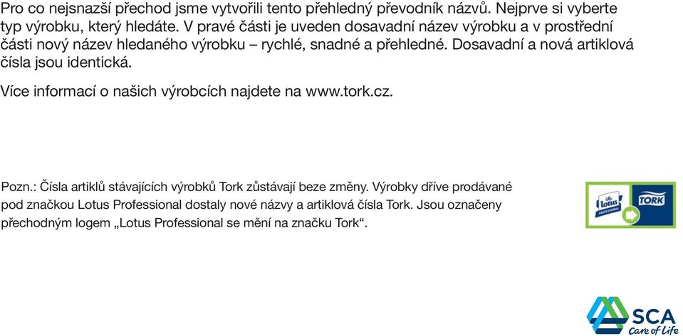 a nová artiklová čísla jsou identická. Více informací o našich výrobcích najdete na www.tork.cz. Pozn.