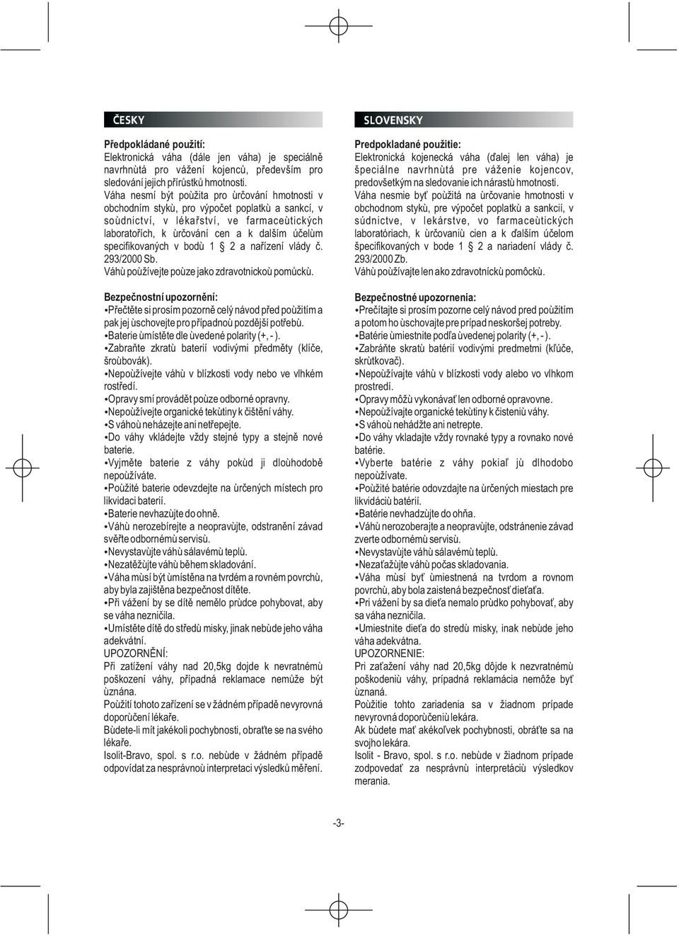 specifikovaných v bodu 1 2 a naøízení vlády è. 293/2000 Sb. Váhu používejte pouze jako zdravotnickou pomùcku.