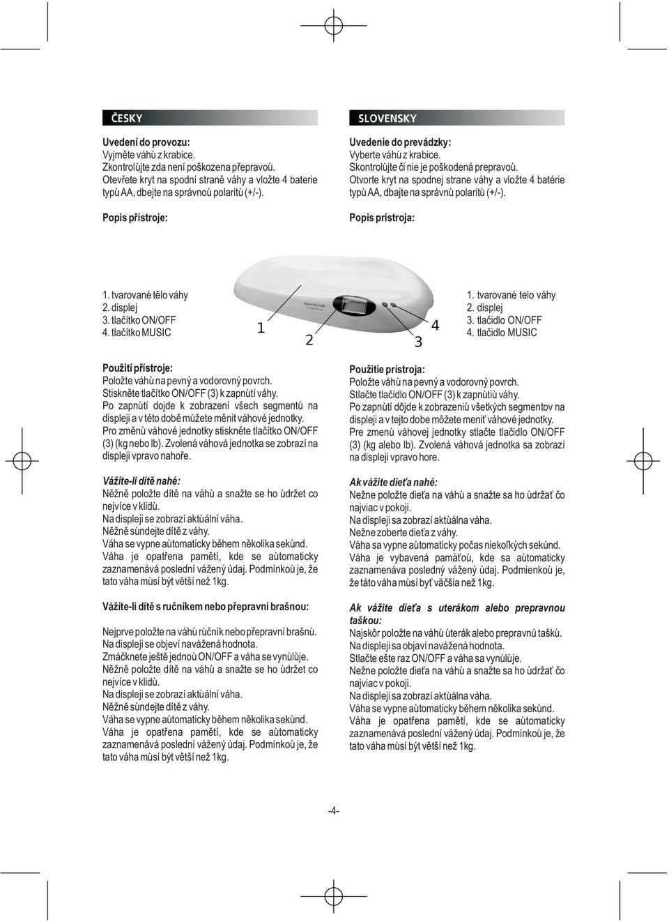 Otvorte kryt na spodnej strane váhy a vložte 4 batérie typu AA, dbajte na správnu polaritu (+/-). Popis prístroja: 1. tvarované tìlo váhy 2. displej 3. tlaèítko ON/OFF 4. tlaèítko MUSIC 1.