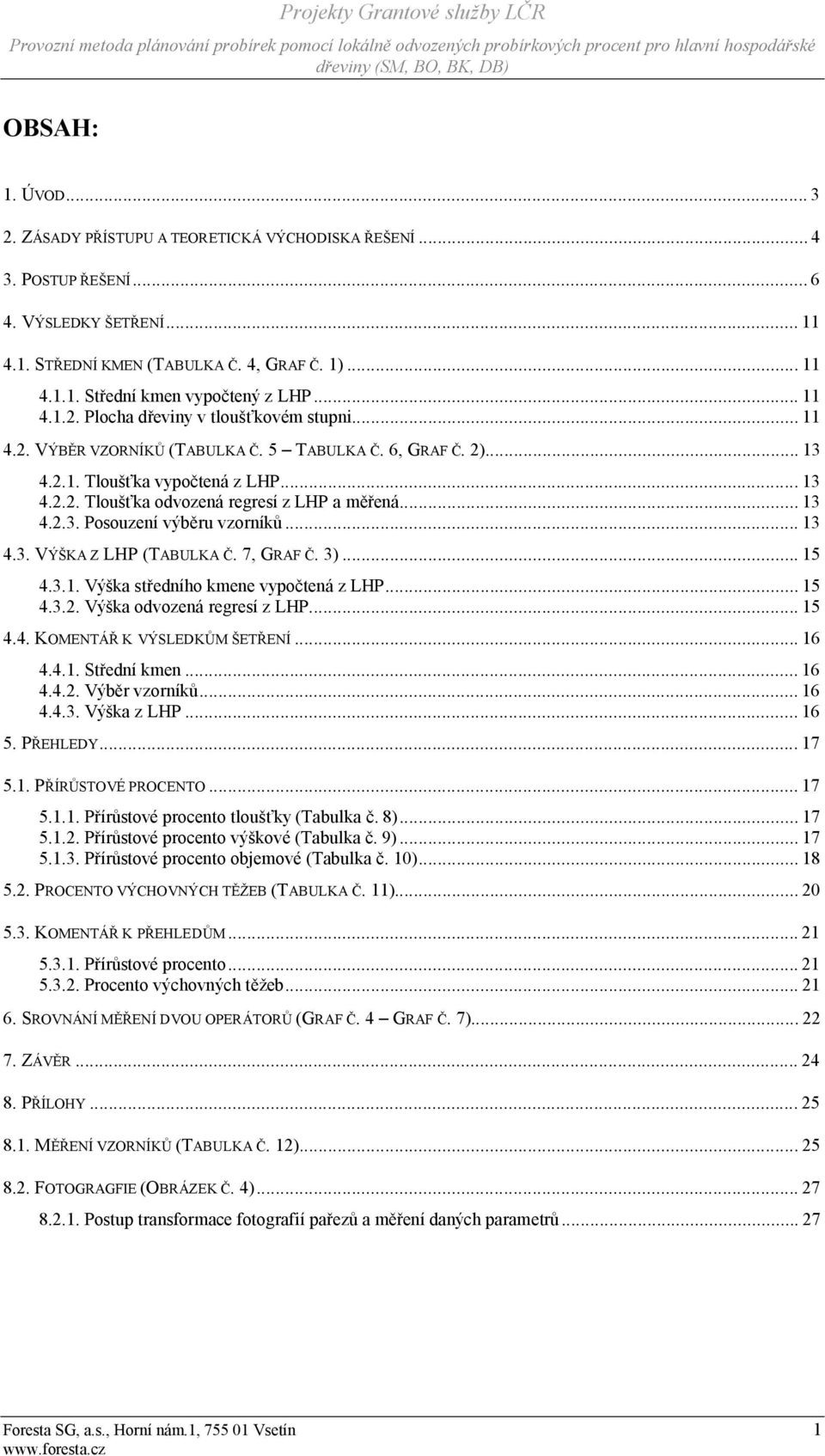 .. 13 4.2.3. Posouzení výběru vzorníků... 13 4.3. VÝŠKA Z LHP (TABULKA Č. 7, GRAF Č. 3)... 15 4.3.1. Výška středního kmene vypočtená z LHP... 15 4.3.2. Výška odvozená regresí z LHP... 15 4.4. KOMENTÁŘ K VÝSLEDKŮM ŠETŘENÍ.