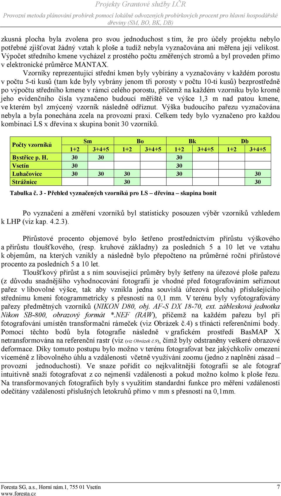 Vzorníky reprezentující střední kmen byly vybírány a vyznačovány v každém porostu v počtu 5-ti kusů (tam kde byly vybrány jenom tři porosty v počtu 10-ti kusů) bezprostředně po výpočtu středního