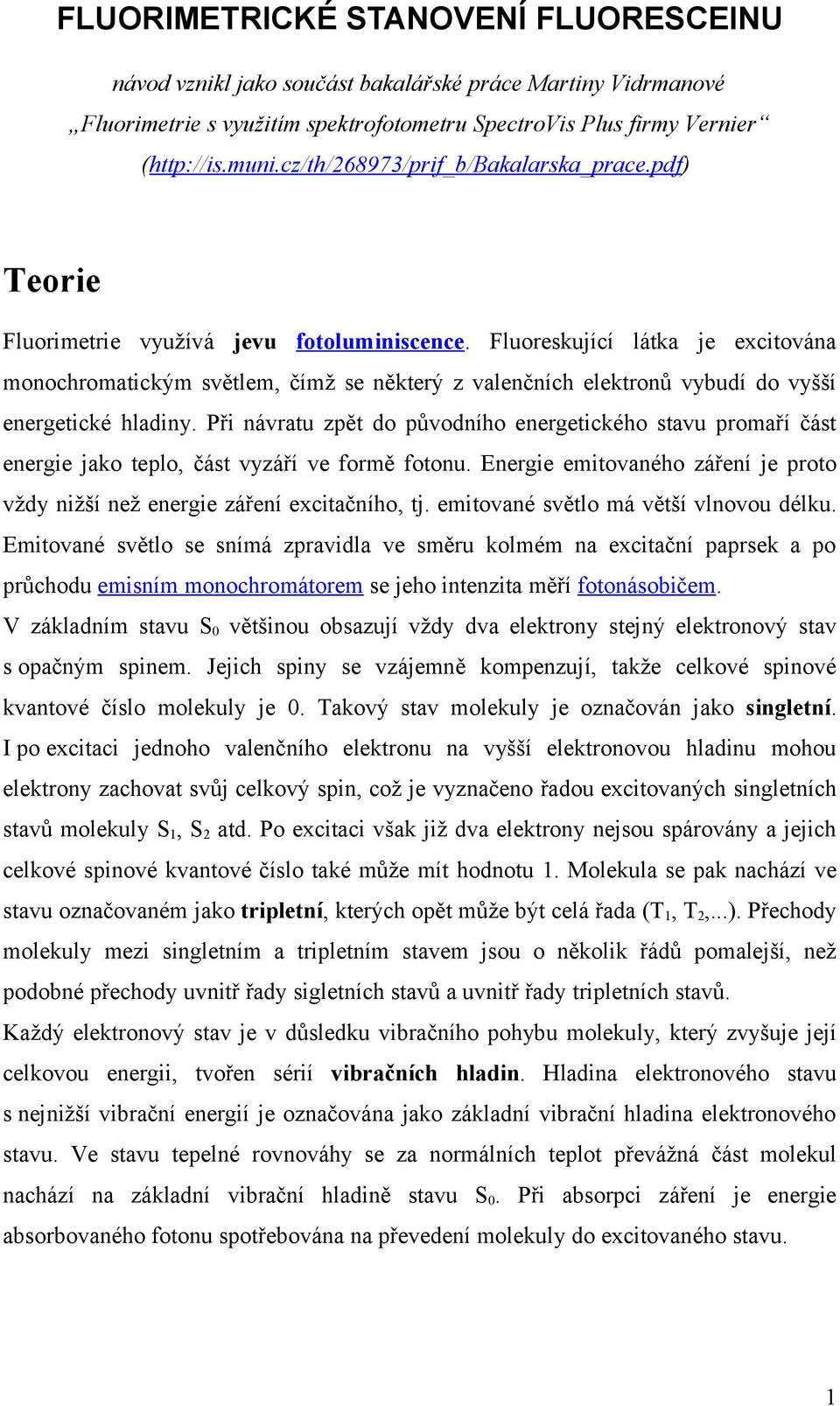 Fluoreskující látka je excitována monochromatickým světlem, čímž se některý z valenčních elektronů vybudí do vyšší energetické hladiny.