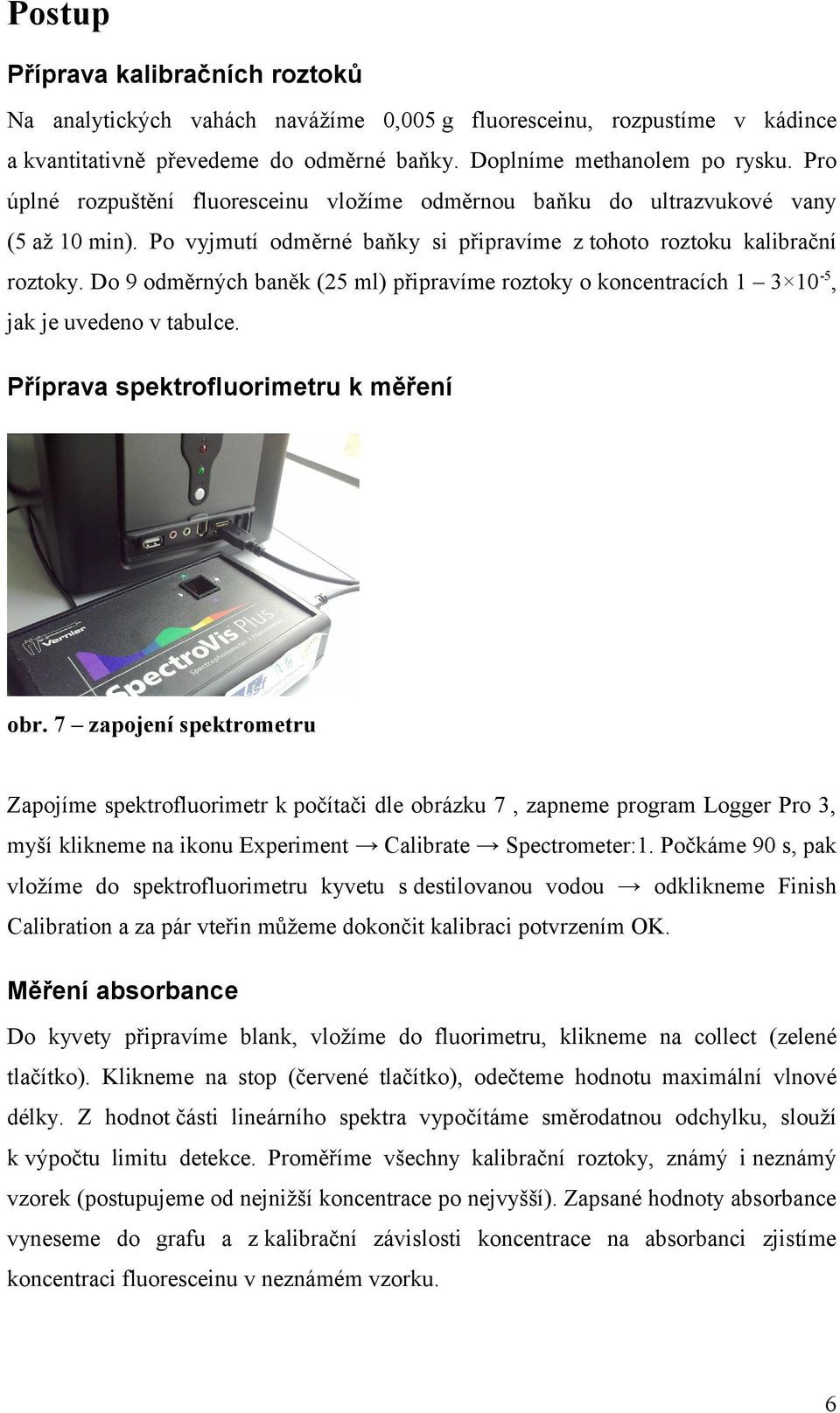 Do 9 odměrných baněk (25 ml) připravíme roztoky o koncentracích 1 3 10-5, jak je uvedeno v tabulce. Příprava spektrofluorimetru k měření obr.
