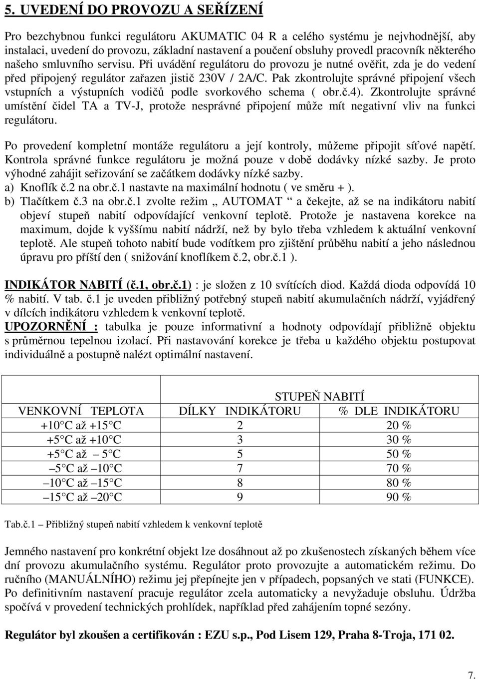 Pak zkontrolujte správné připojení všech vstupních a výstupních vodičů podle svorkového schema ( obr.č.4).