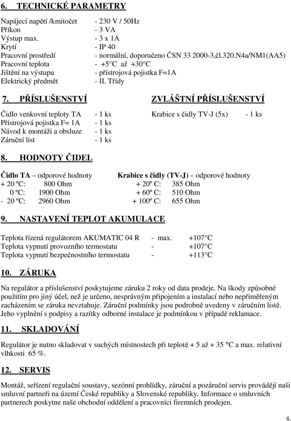 PŘÍSLUŠENSTVÍ ZVLÁŠTNÍ PŘÍSLUŠENSTVÍ Čidlo venkovní teploty TA - 1 ks Krabice s čidly TV-J (5x) - 1 ks Přístrojová pojistka F= 1A - 1 ks Návod k montáži a obsluze - 1 ks Záruční list - 1 ks 8.