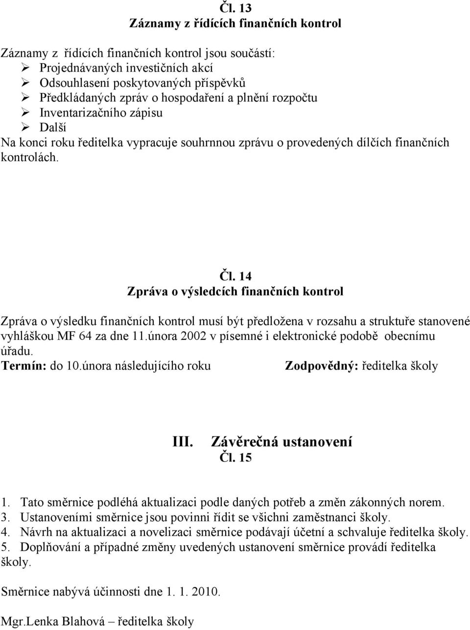 14 Zpráva o výsledcích finančních kontrol Zpráva o výsledku finančních kontrol musí být předložena v rozsahu a struktuře stanovené vyhláškou MF 64 za dne 11.