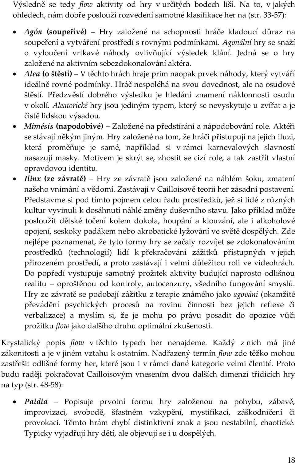 Agonální hry se snaží o vyloučení vrtkavé náhody ovlivňující výsledek klání. Jedná se o hry založené na aktivním sebezdokonalování aktéra.