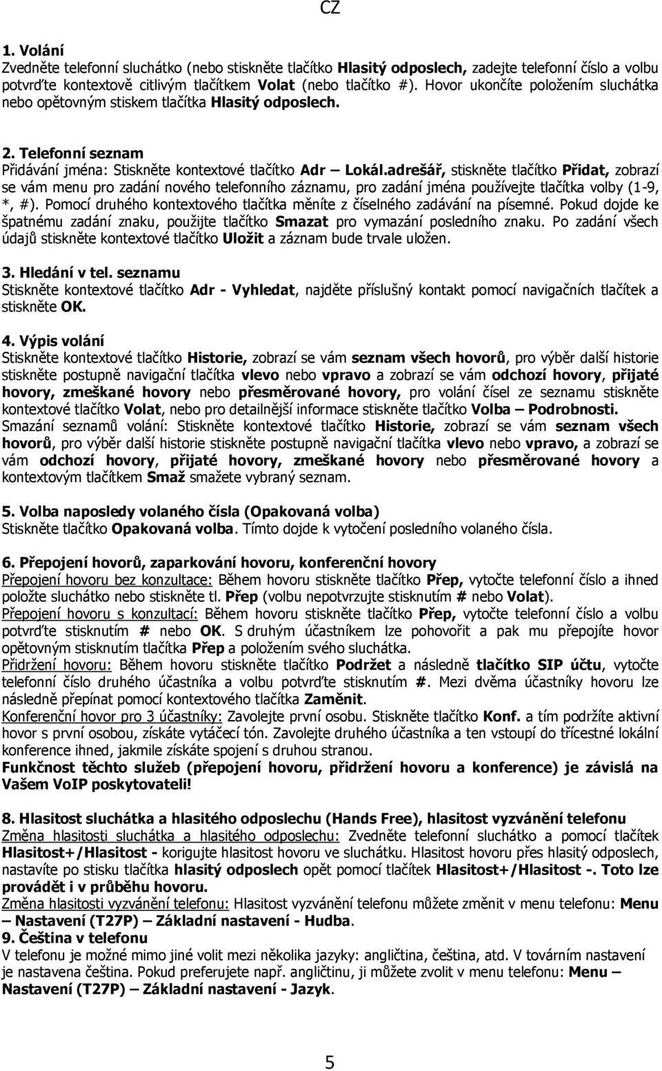 adrešář, stiskněte tlačítko Přidat, zobrazí se vám menu pro zadání nového telefonního záznamu, pro zadání jména používejte tlačítka volby (1-9, *, #).