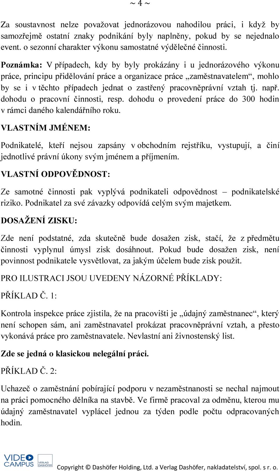 Poznámka: V případech, kdy by byly prokázány i u jednorázového výkonu práce, principu přidělování práce a organizace práce zaměstnavatelem, mohlo by se i v těchto případech jednat o zastřený