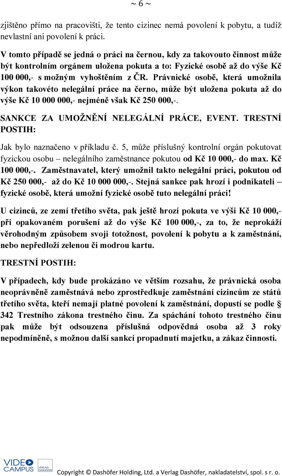 Právnické osobě, která umožnila výkon takovéto nelegální práce na černo, může být uložena pokuta až do výše Kč 10 000 000,- nejméně však Kč 250 000,-. SANKCE ZA UMOŽNĚNÍ NELEGÁLNÍ PRÁCE, EVENT.