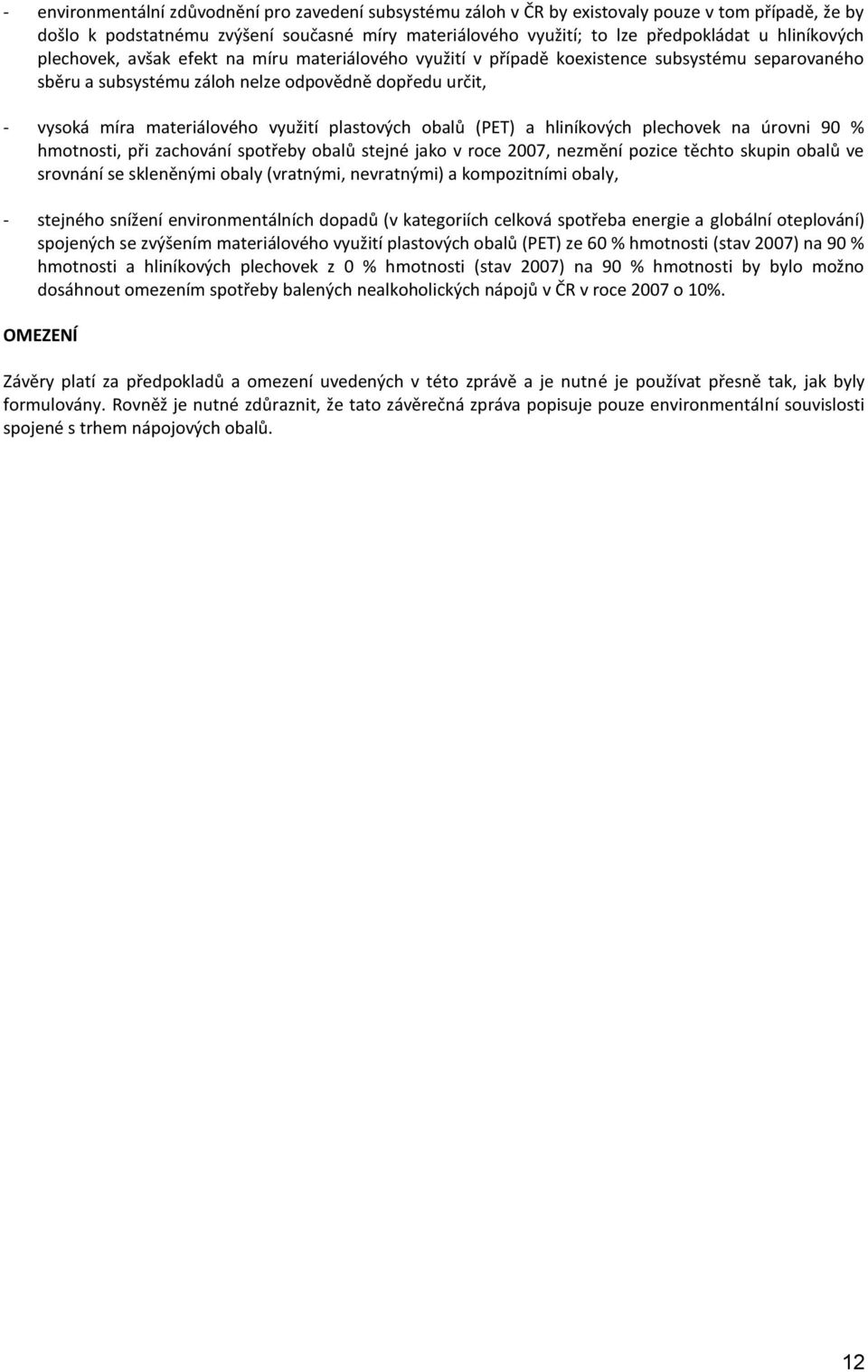 využití plastových obalů (PET) a hliníkových plechovek na úrovni 90 % hmotnosti, při zachování spotřeby obalů stejné jako v roce 2007, nezmění pozice těchto skupin obalů ve srovnání se skleněnými