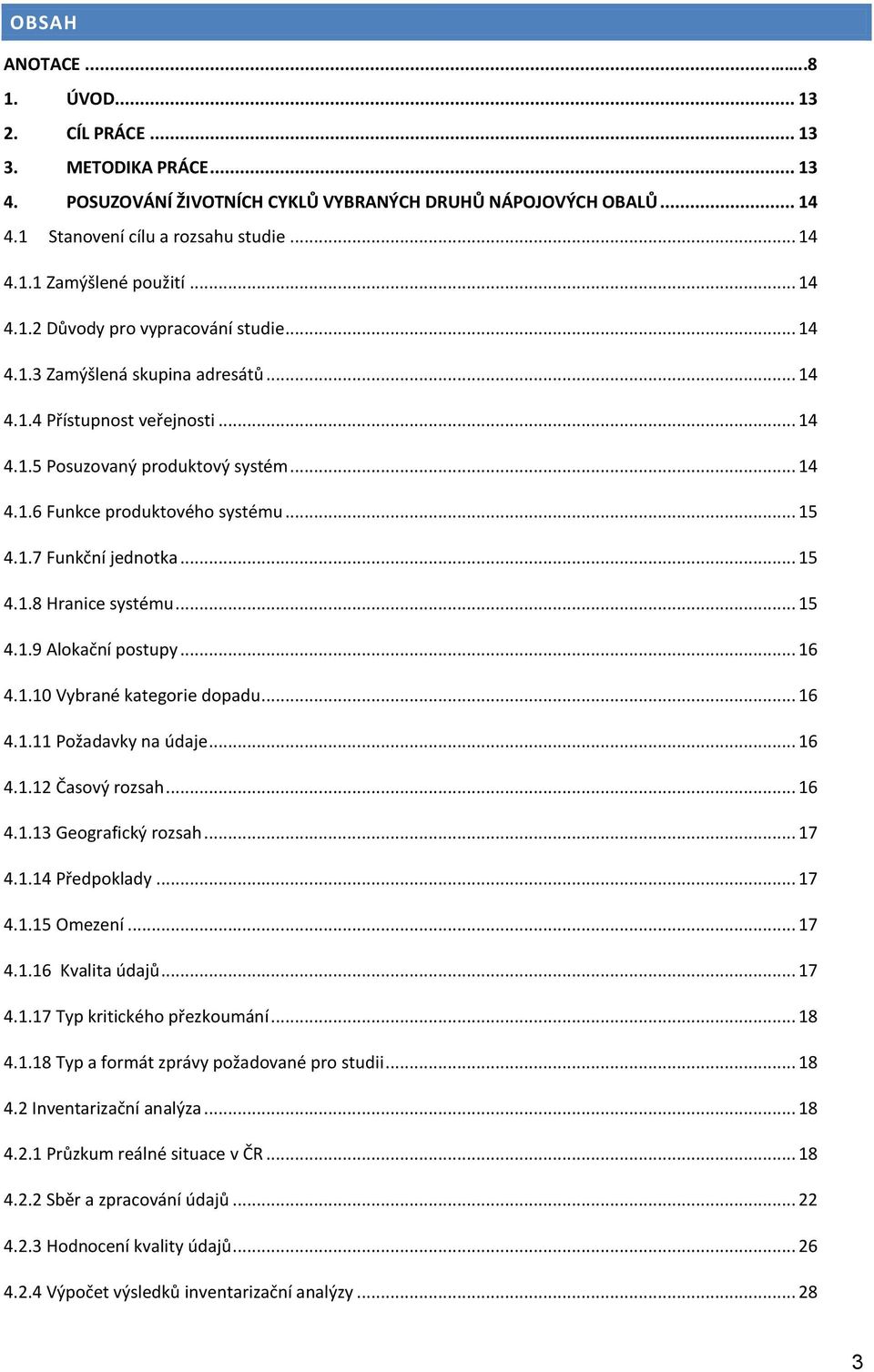 .. 15 4.1.7 Funkční jednotka... 15 4.1.8 Hranice systému... 15 4.1.9 Alokační postupy... 16 4.1.10 Vybrané kategorie dopadu... 16 4.1.11 Požadavky na údaje... 16 4.1.12 Časový rozsah... 16 4.1.13 Geografický rozsah.