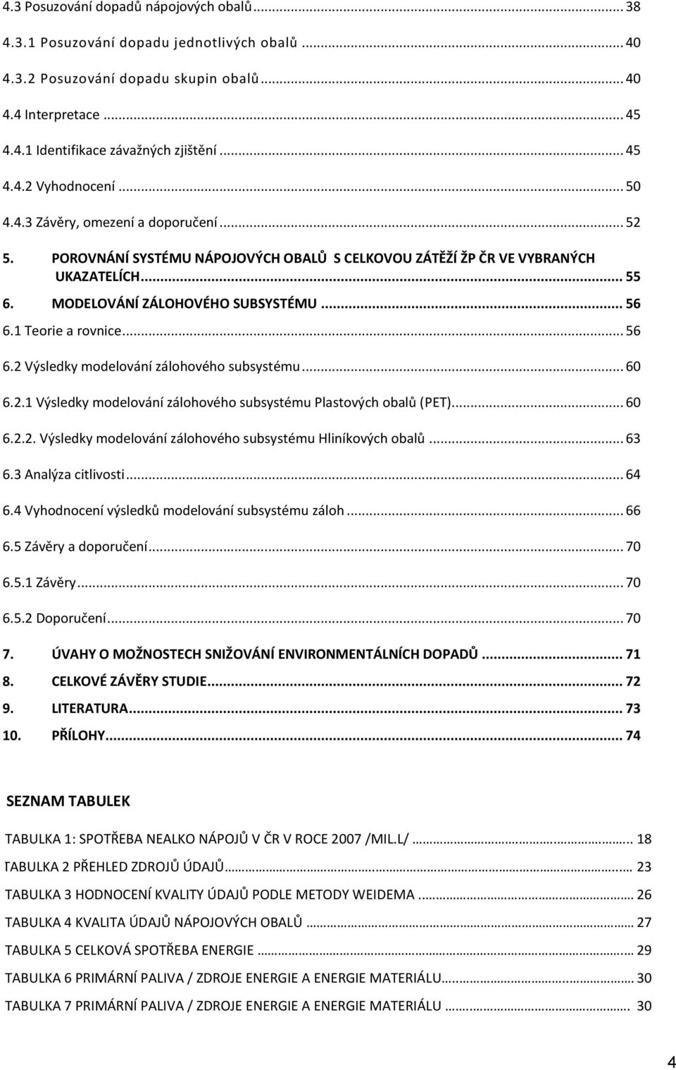 .. 56 6.1 Teorie a rovnice... 56 6.2 Výsledky modelování zálohového subsystému... 60 6.2.1 Výsledky modelování zálohového subsystému Plastových obalů (PET)... 60 6.2.2. Výsledky modelování zálohového subsystému Hliníkových obalů.