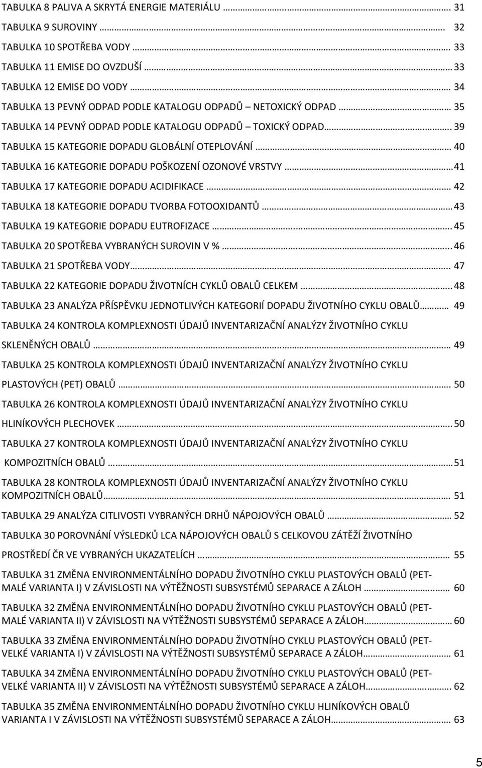 . 40 TABULKA 16 KATEGORIE DOPADU POŠKOZENÍ OZONOVÉ VRSTVY 41 TABULKA 17 KATEGORIE DOPADU ACIDIFIKACE. 42 TABULKA 18 KATEGORIE DOPADU TVORBA FOTOOXIDANTŮ 43 TABULKA 19 KATEGORIE DOPADU EUTROFIZACE.