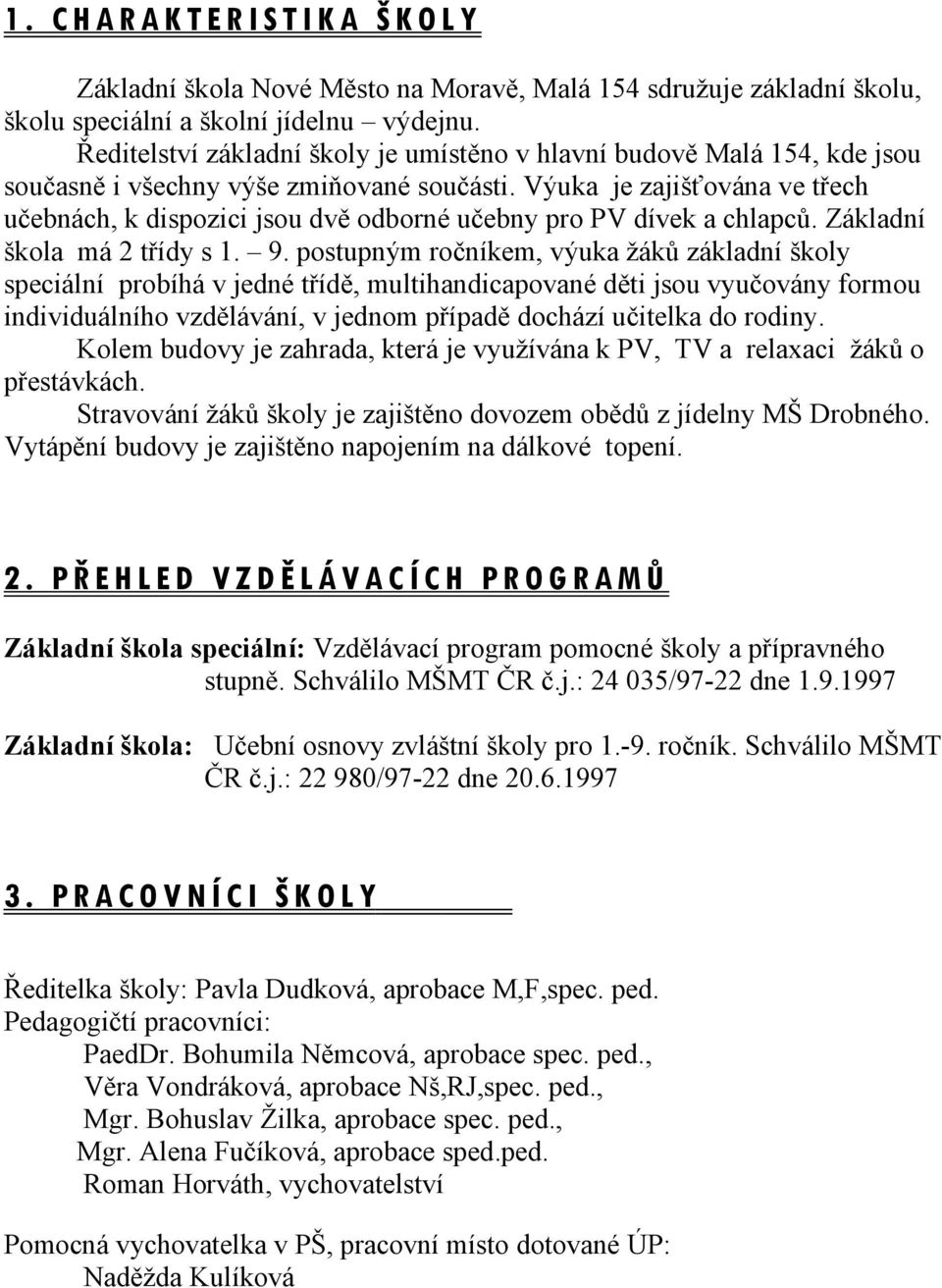 Výuka je zajišťována ve třech učebnách, k dispozici jsou dvě odborné učebny pro PV dívek a chlapců. Základní škola má třídy s. 9.