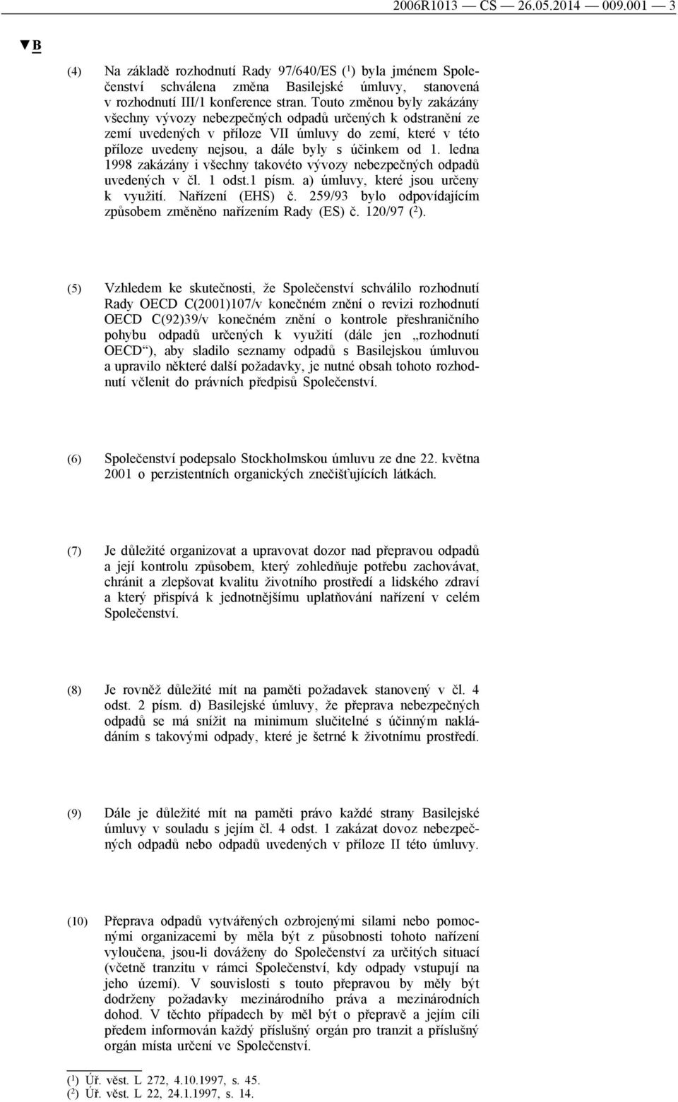 ledna 1998 zakázány i všechny takovéto vývozy nebezpečných odpadů uvedených v čl. 1 odst.1 písm. a) úmluvy, které jsou určeny k využití. Nařízení (EHS) č.