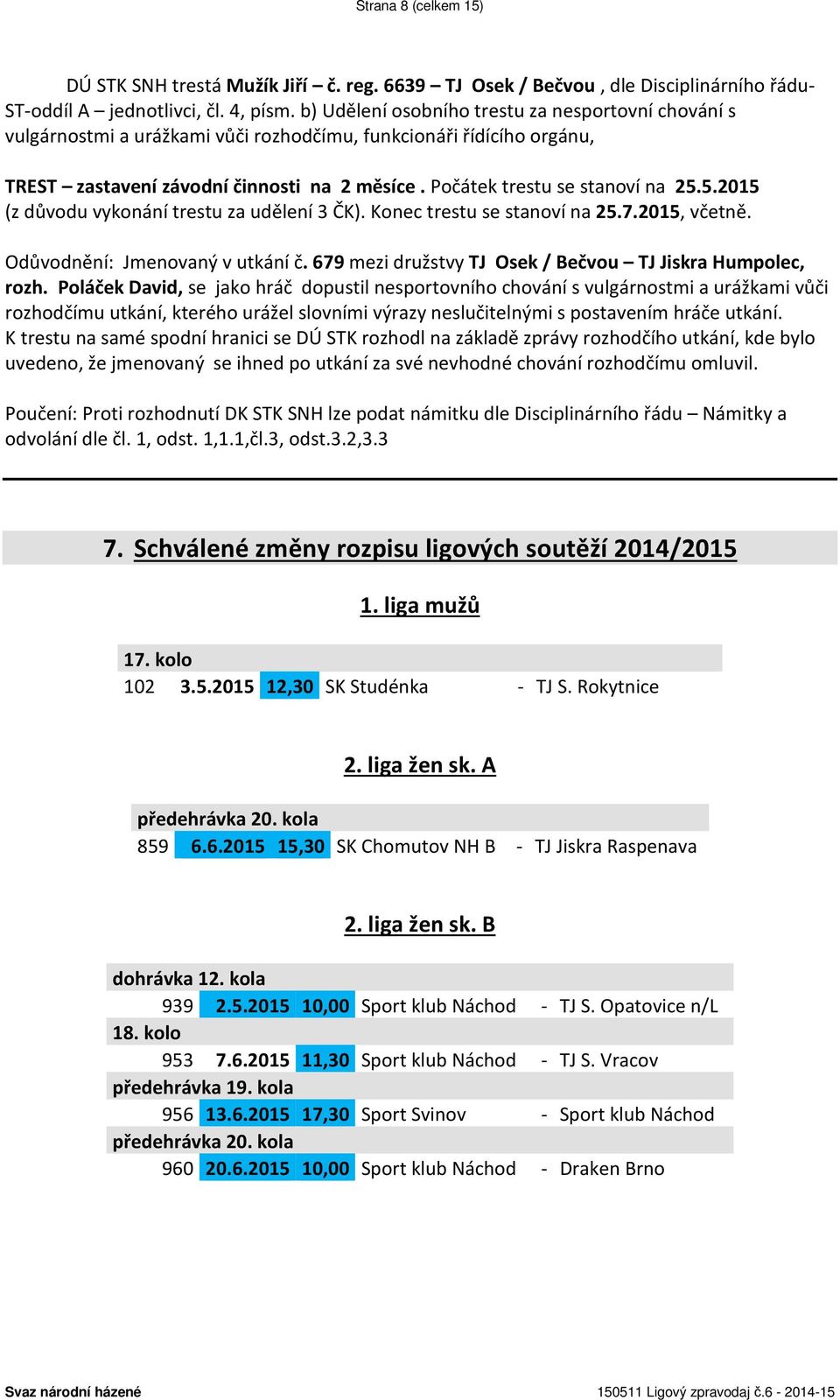 5.2015 (z důvodu vykonání trestu za udělení 3 ČK). Konec trestu se stanoví na 25.7.2015, včetně. Odůvodnění: Jmenovaný v utkání č. 679 mezi družstvy TJ Osek / Bečvou TJ Jiskra Humpolec, rozh.