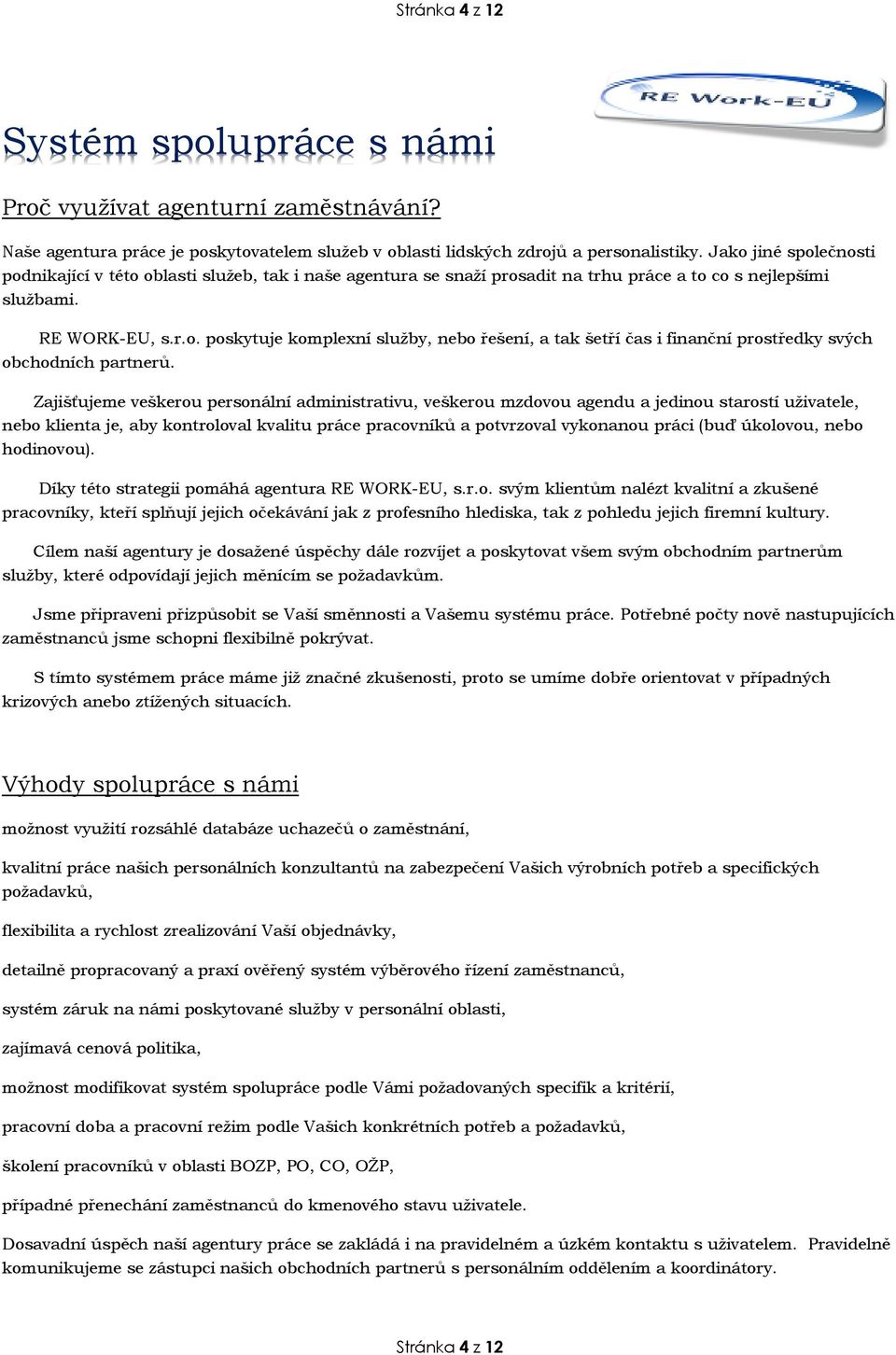 Zajišťujeme veškerou personální administrativu, veškerou mzdovou agendu a jedinou starostí uživatele, nebo klienta je, aby kontroloval kvalitu práce pracovníků a potvrzoval vykonanou práci (buď