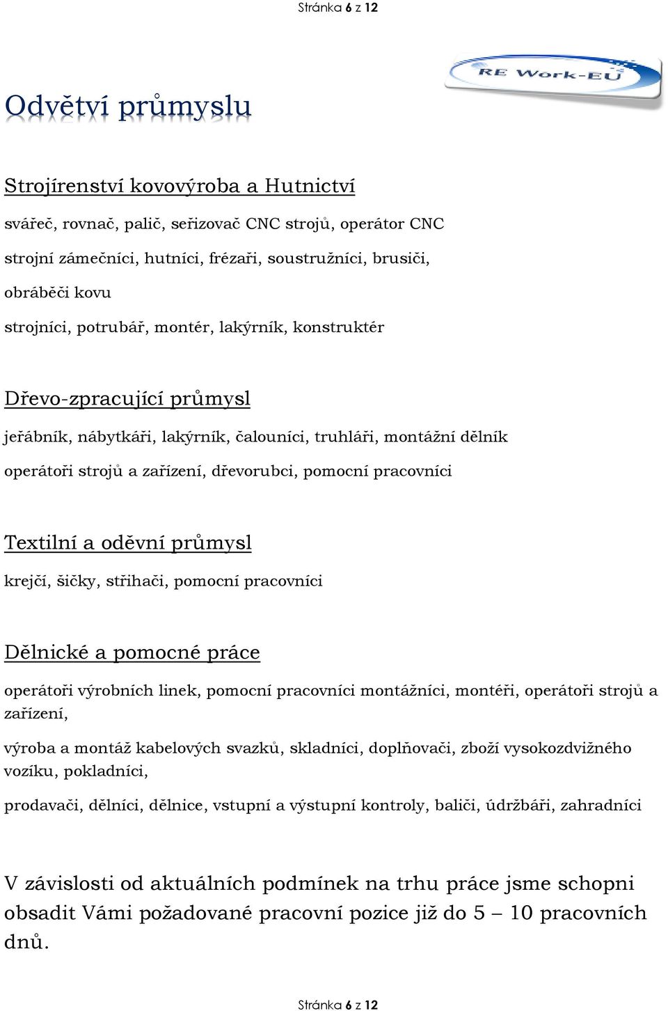 pracovníci Textilní a oděvní průmysl krejčí, šičky, střihači, pomocní pracovníci Dělnické a pomocné práce operátoři výrobních linek, pomocní pracovníci montážníci, montéři, operátoři strojů a