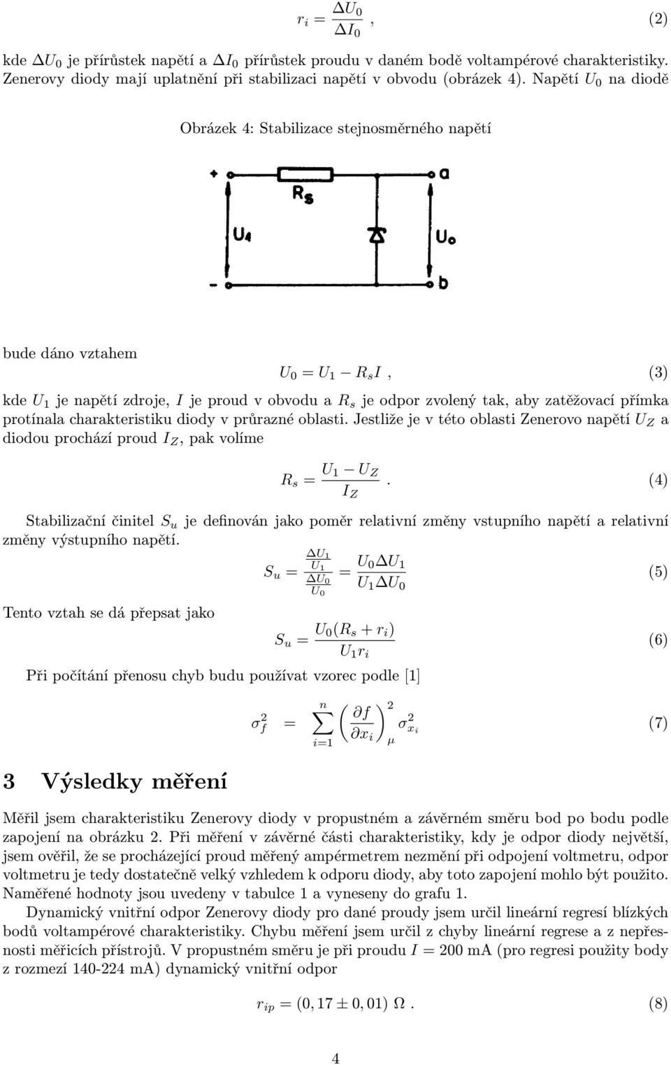 protínala charakteristiku diody v průrazné oblasti. Jestliže je v této oblasti Zenerovo napětí U Z a diodou prochází proud I Z, pak volíme R s = U 1 U Z I Z.