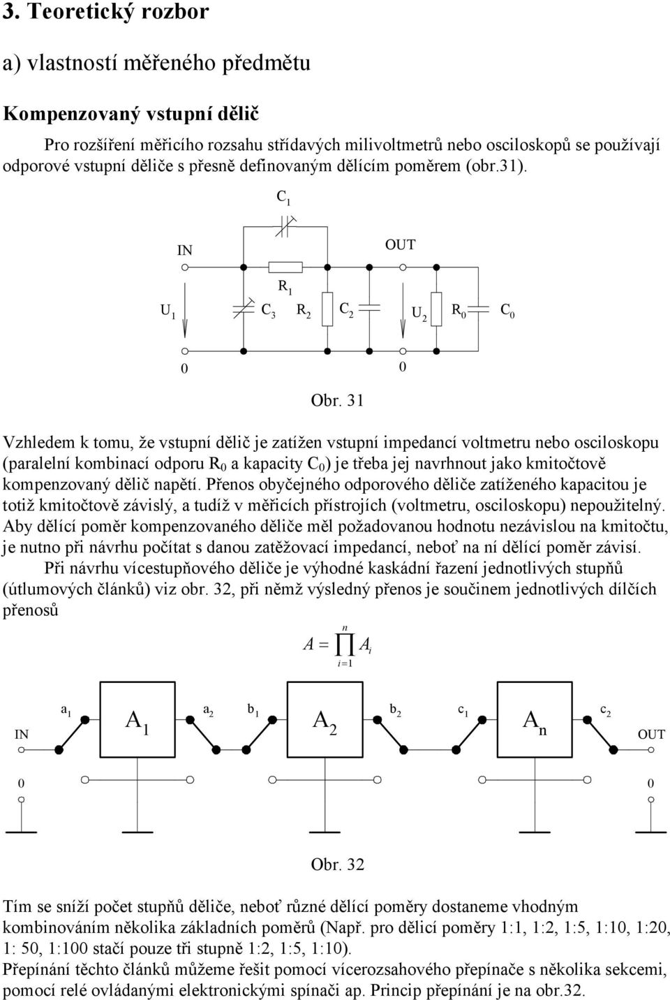 3 Vzhledem k tomu, že vstupní dělič je zatížen vstupní impedancí voltmetru nebo osciloskopu (paralelní kombinací odporu a kapacity C ) je třeba jej navrhnout jako kmitočtově kompenzovaný dělič napětí.