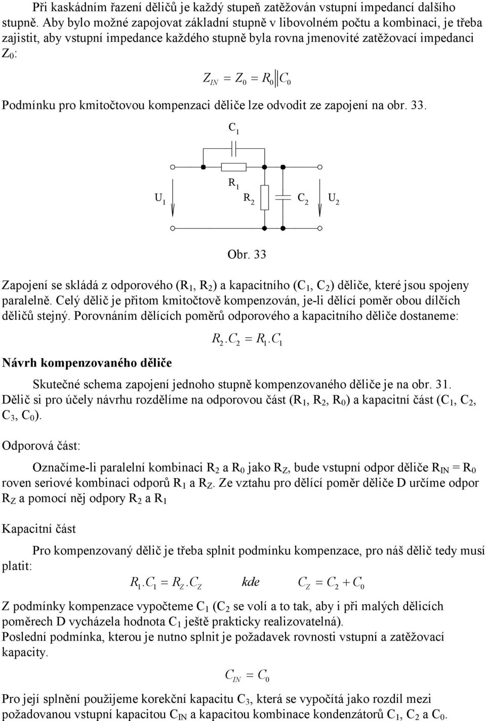 kmitočtovou kompenzaci děliče lze odvodit ze zapojení na obr. 33. C 2 U C 2 U 2 Obr. 33 Zapojení se skládá z odporového (, 2 ) a kapacitního (C, C 2 ) děliče, které jsou spojeny paralelně.