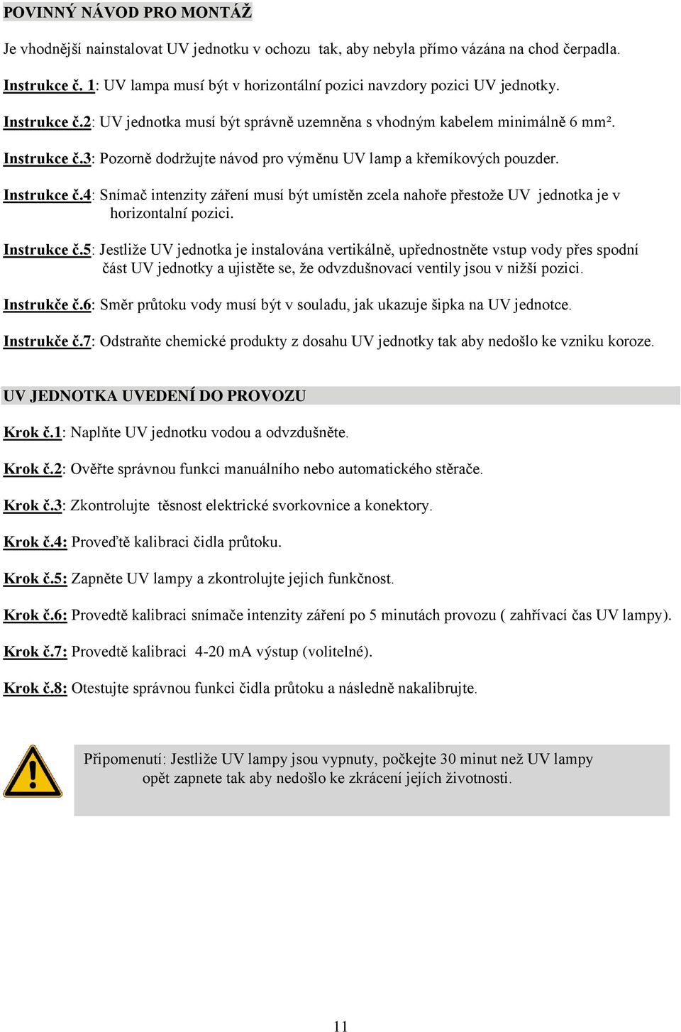 Instrukce č.4: Snímač intenzity záření musí být umístěn zcela nahoře přestože UV jednotka je v horizontalní pozici. Instrukce č.
