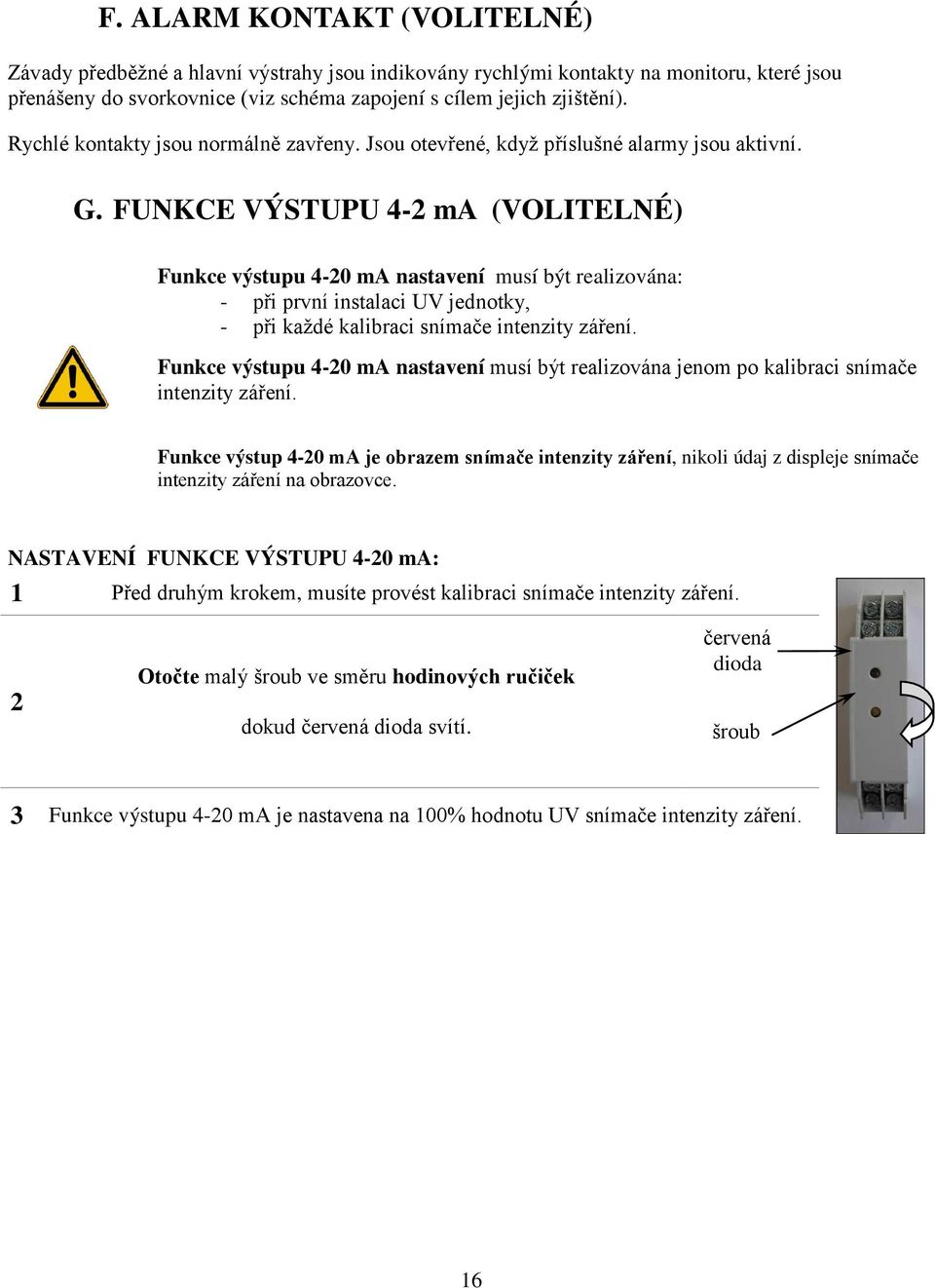 FUNKCE VÝSTUPU 4-2 ma (VOLITELNÉ) Funkce výstupu 4-20 ma nastavení musí být realizována: - při první instalaci UV jednotky, - při každé kalibraci snímače intenzity záření.