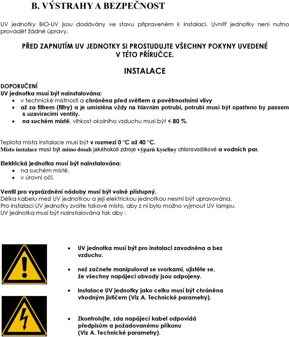 INSTALACE DOPORUČENÍ UV jednotka musí být nainstalována: v technické místnosti a chráněna před světlem a povětrnostními vlivy až za filtrem (filtry) a je umístěna vždy na hlavním potrubí, potrubí