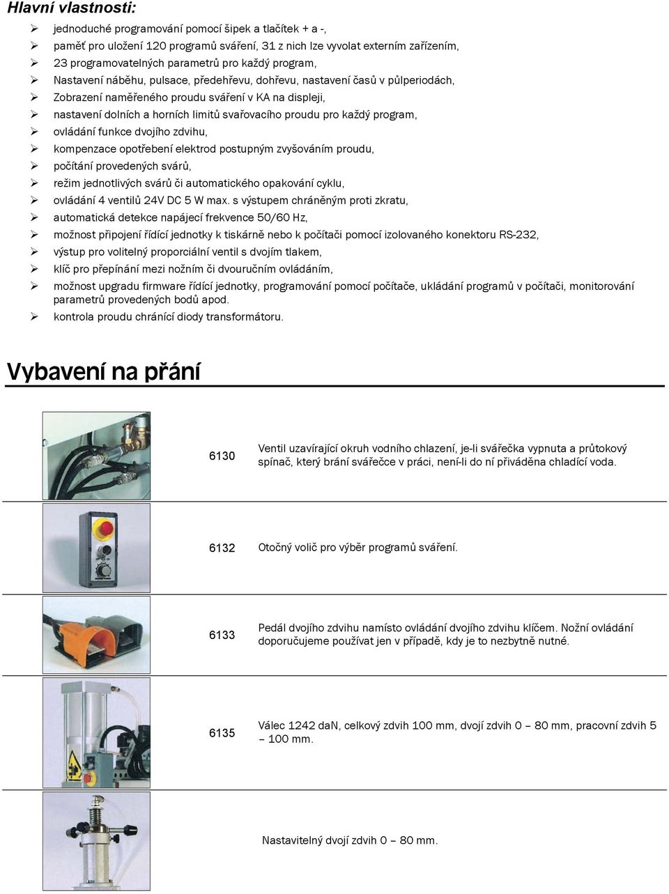 každý program, ovládání funkce dvojího zdvihu, kompenzace opotřebení elektrod postupným zvyšováním proudu, počítání provedených svárů, režim jednotlivých svárů či automatického opakování cyklu,