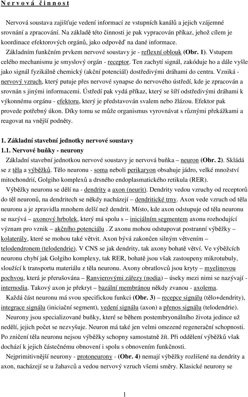 1). Vstupem celého mechanismu je smyslový orgán - receptor. Ten zachytí signál, zakóduje ho a dále vyšle jako signál fyzikálně chemický (akční potenciál) dostředivými dráhami do centra.