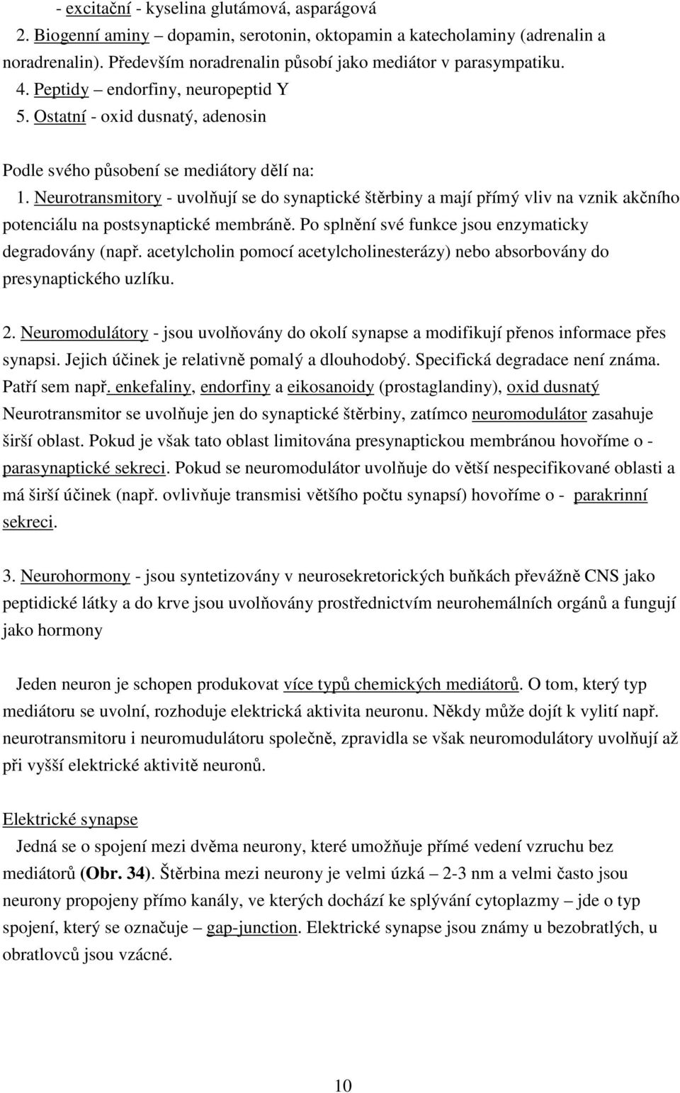 Neurotransmitory - uvolňují se do synaptické štěrbiny a mají přímý vliv na vznik akčního potenciálu na postsynaptické membráně. Po splnění své funkce jsou enzymaticky degradovány (např.