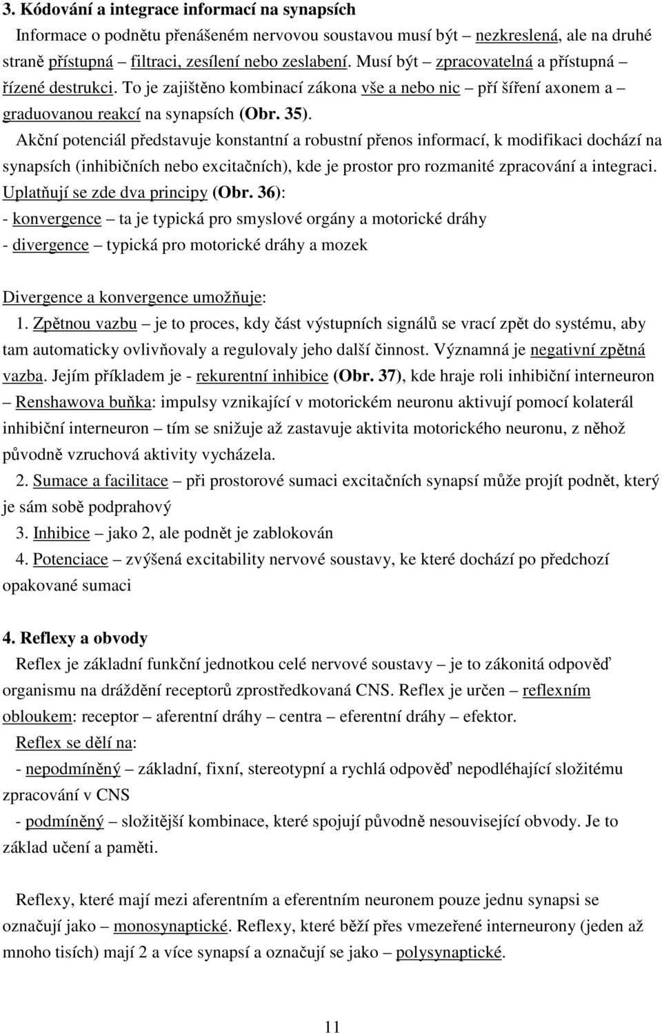 Akční potenciál představuje konstantní a robustní přenos informací, k modifikaci dochází na synapsích (inhibičních nebo excitačních), kde je prostor pro rozmanité zpracování a integraci.