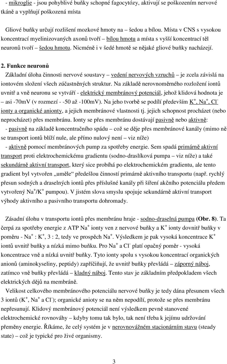 Funkce neuronů Základní úloha činnosti nervové soustavy vedení nervových vzruchů je zcela závislá na iontovém složení všech zúčastněných struktur.