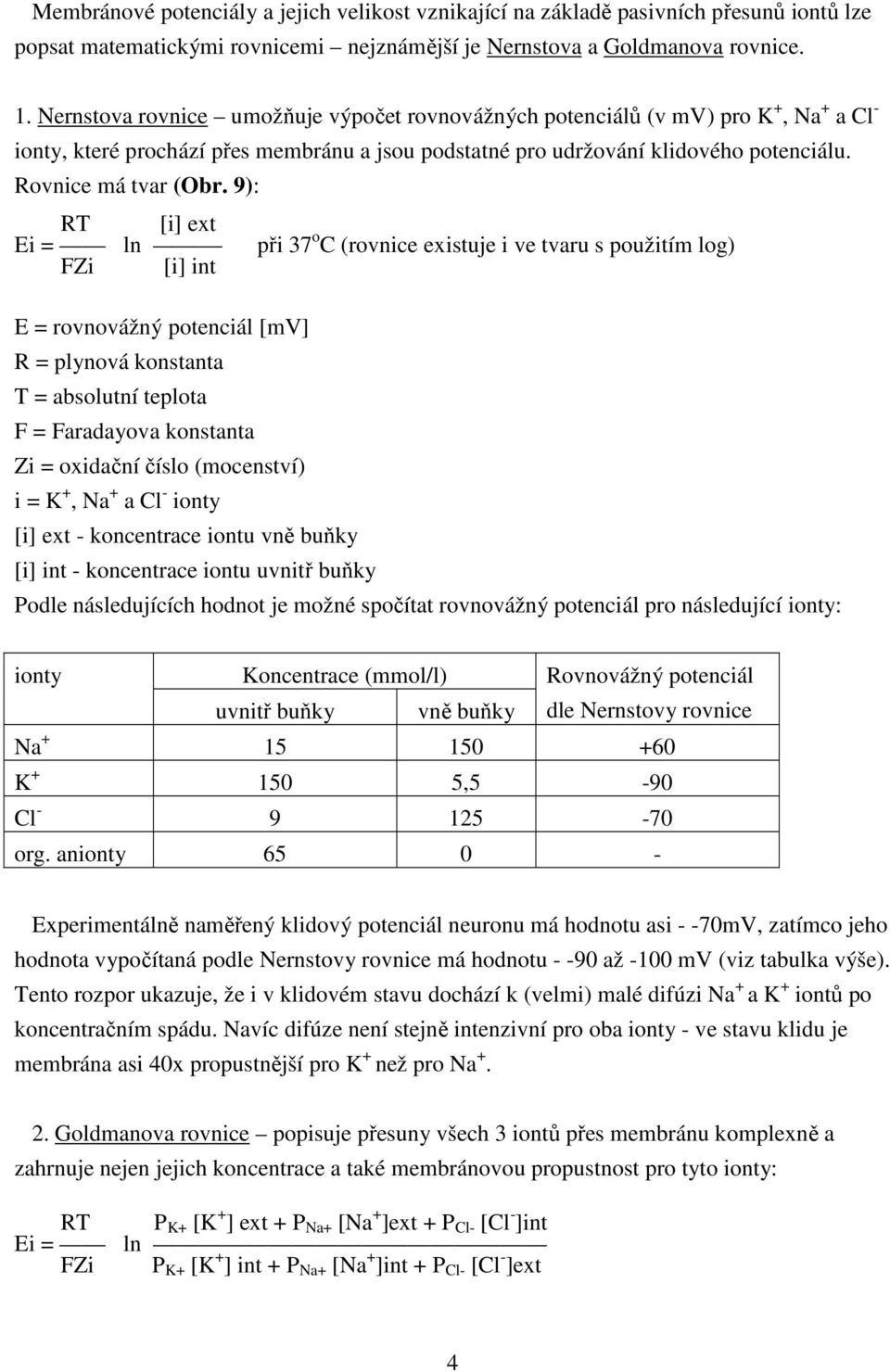 9): RT [i] ext Ei = ln při 37 o C (rovnice existuje i ve tvaru s použitím log) FZi [i] int E = rovnovážný potenciál [mv] R = plynová konstanta T = absolutní teplota F = Faradayova konstanta Zi =