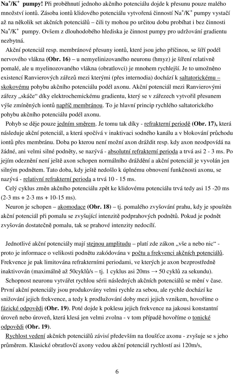 Ovšem z dlouhodobého hlediska je činnost pumpy pro udržování gradientu nezbytná. Akční potenciál resp. membránové přesuny iontů, které jsou jeho příčinou, se šíří podél nervového vlákna (Obr.