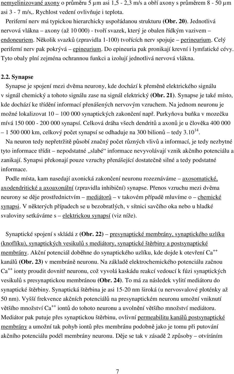 Několik svazků (zpravidla 1-100) tvořících nerv spojuje perineurium. Celý periferní nerv pak pokrývá epineurium. Do epineuria pak pronikají krevní i lymfatické cévy.