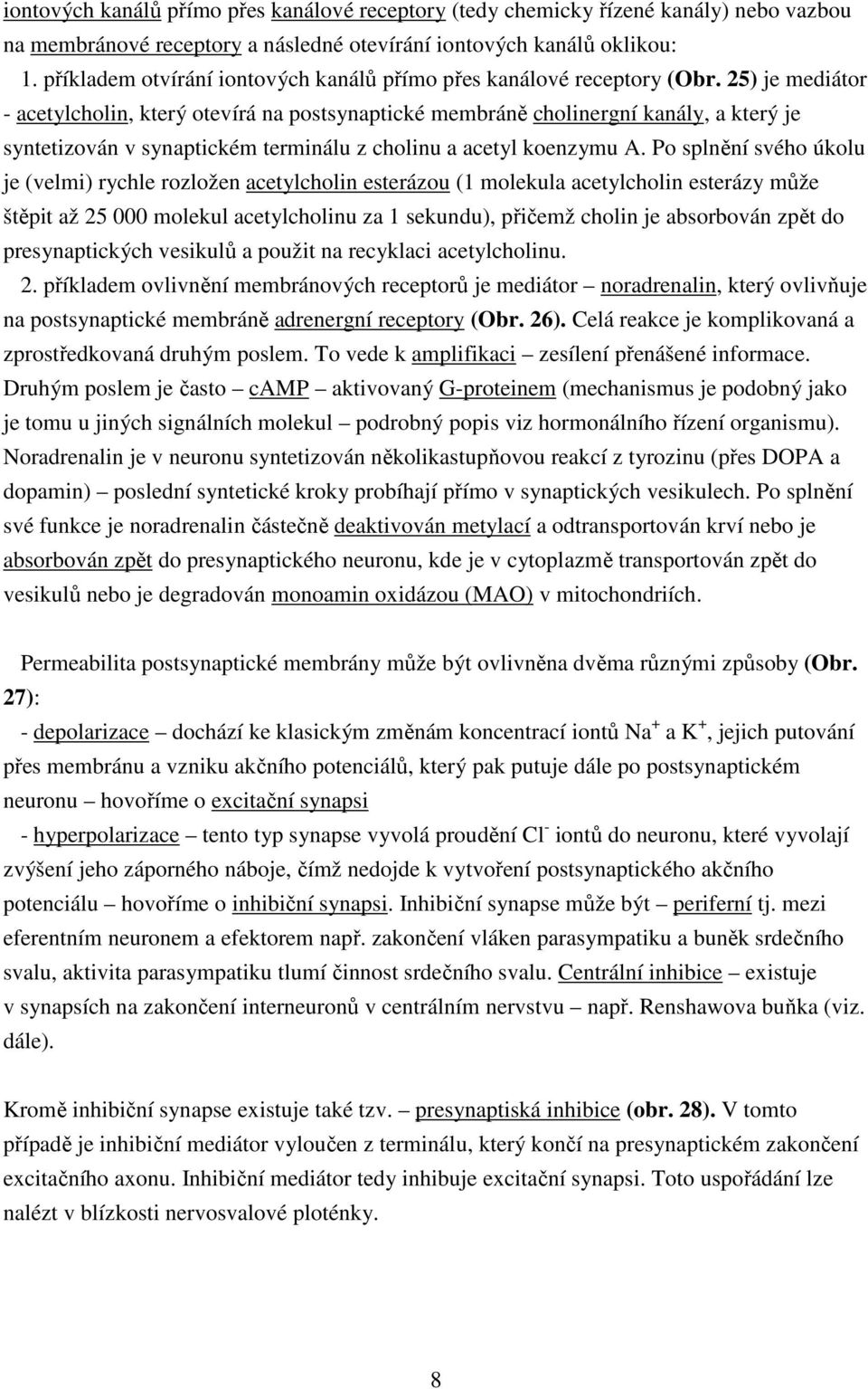 25) je mediátor - acetylcholin, který otevírá na postsynaptické membráně cholinergní kanály, a který je syntetizován v synaptickém terminálu z cholinu a acetyl koenzymu A.