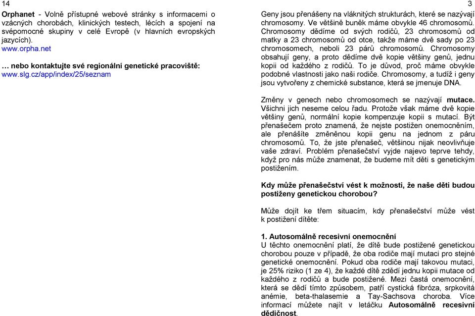 Ve většině buněk máme obvykle 46 chromosomů. Chromosomy dědíme od svých rodičů, 23 chromosomů od matky a 23 chromosomů od otce, takže máme dvě sady po 23 chromosomech, neboli 23 párů chromosomů.