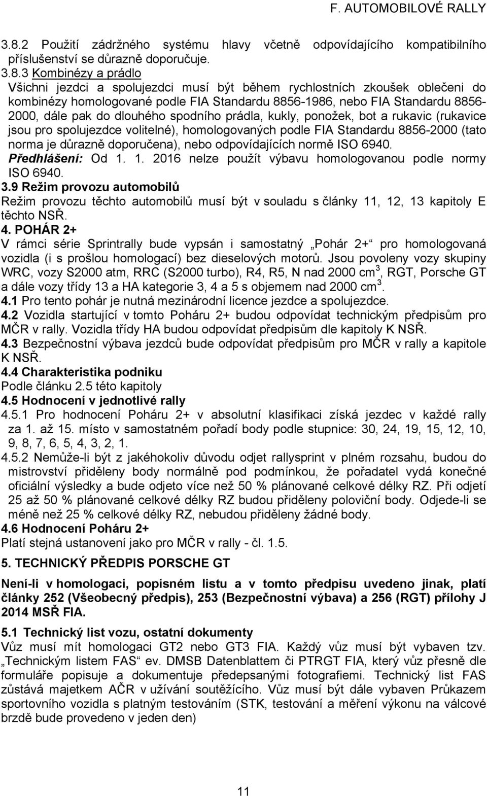 spolujezdce volitelné), homologovaných podle FIA Standardu 8856-2000 (tato norma je důrazně doporučena), nebo odpovídajících normě ISO 6940. Předhlášení: Od 1.