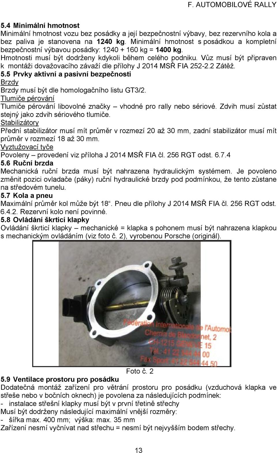 Vůz musí být připraven k montáži dovažovacího závaží dle přílohy J 2014 MSŘ FIA 252-2.2 Zátěž. 5.5 Prvky aktivní a pasivní bezpečnosti Brzdy Brzdy musí být dle homologačního listu GT3/2.