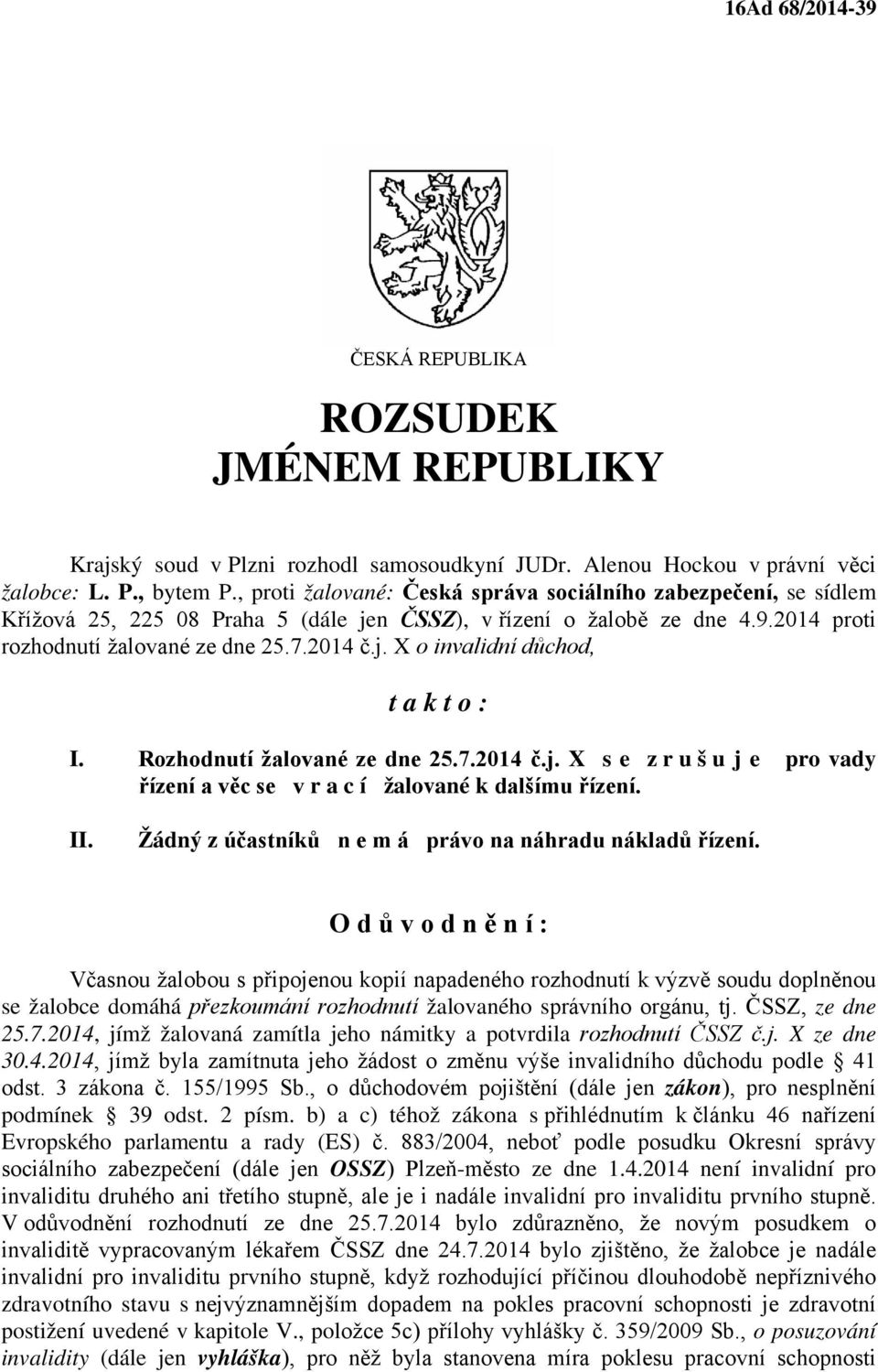 Rozhodnutí žalované ze dne 25.7.2014 č.j. X s e z r u š u j e pro vady řízení a věc se v r a c í žalované k dalšímu řízení. II. Žádný z účastníků n e m á právo na náhradu nákladů řízení.