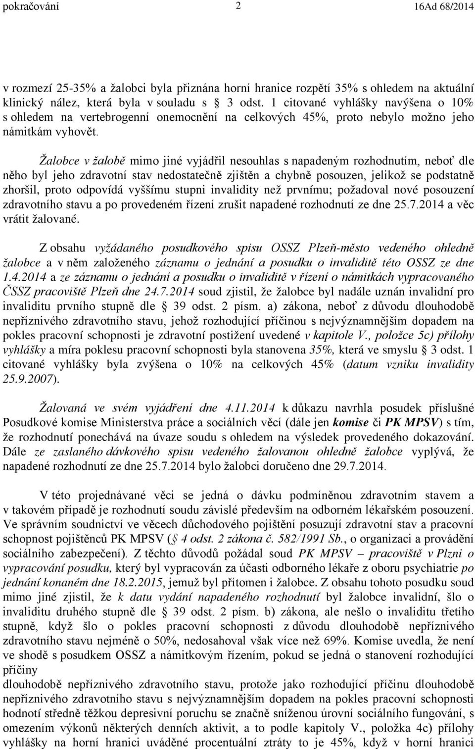 Žalobce v žalobě mimo jiné vyjádřil nesouhlas s napadeným rozhodnutím, neboť dle něho byl jeho zdravotní stav nedostatečně zjištěn a chybně posouzen, jelikož se podstatně zhoršil, proto odpovídá