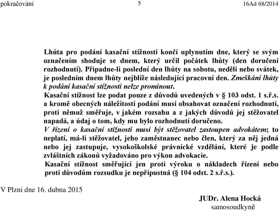 Kasační stížnost lze podat pouze z důvodů uvedených v 103 odst. 1 s.ř.s. a kromě obecných náležitostí podání musí obsahovat označení rozhodnutí, proti němuž směřuje, v jakém rozsahu a z jakých důvodů