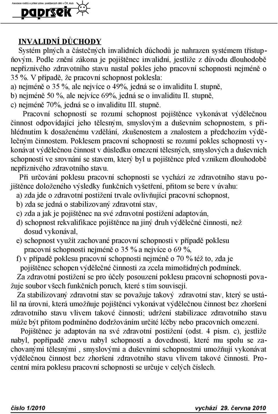 V případě, že pracovní schopnost poklesla: a) nejméně o 35 %, ale nejvíce o 49%, jedná se o invaliditu I. stupně, b) nejméně 50 %, ale nejvíce 69%, jedná se o invaliditu II.