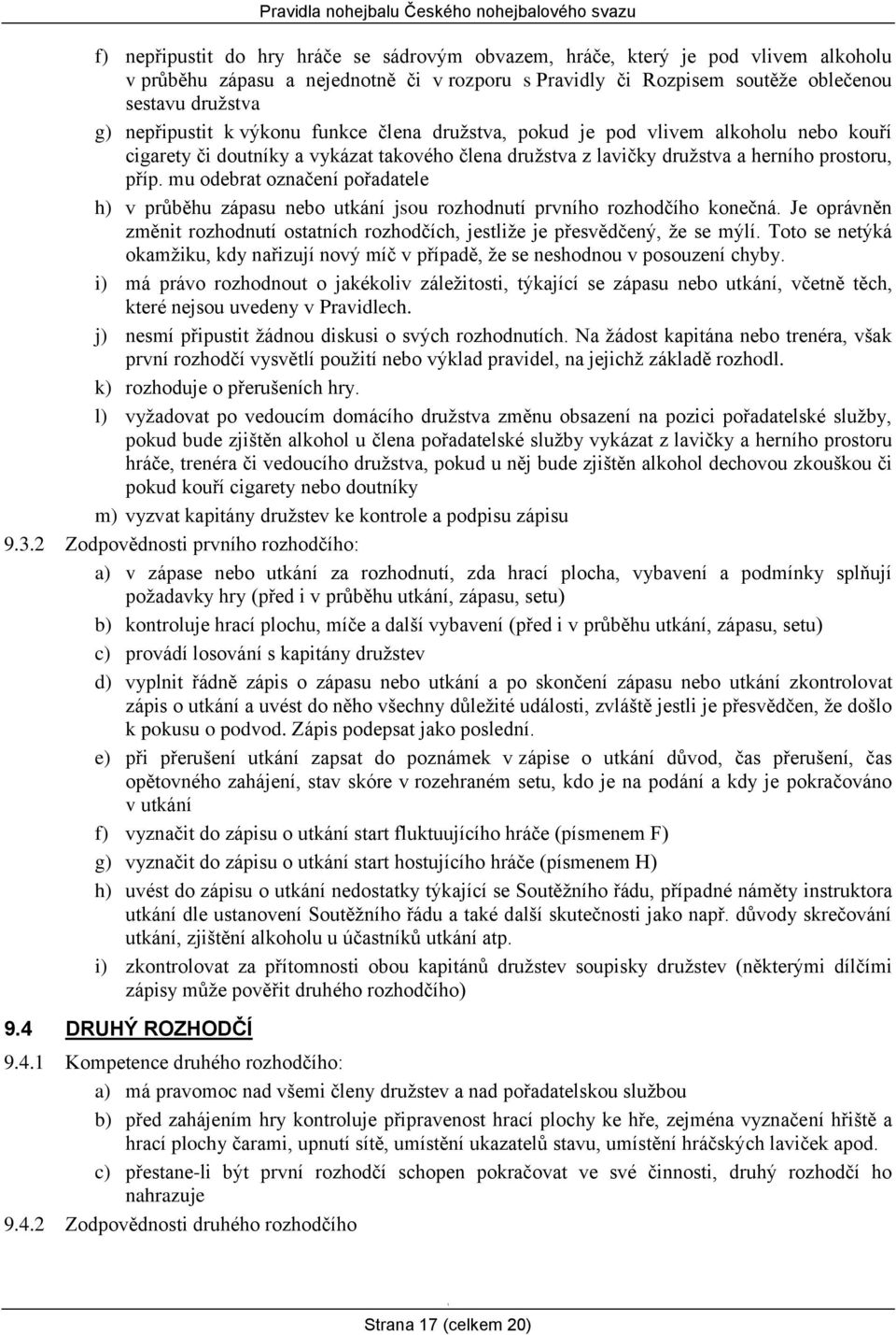 mu odebrat označení pořadatele h) v průběhu zápasu nebo utkání jsou rozhodnutí prvního rozhodčího konečná. Je oprávněn změnit rozhodnutí ostatních rozhodčích, jestliže je přesvědčený, že se mýlí.