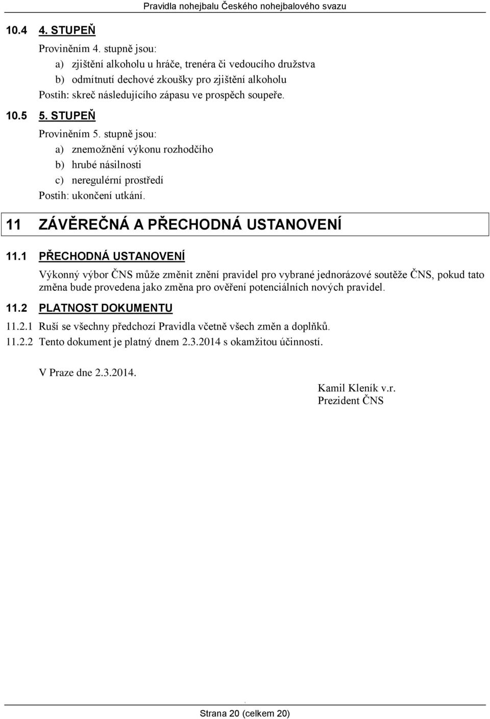 STUPEŇ Proviněním 5. stupně jsou: a) znemožnění výkonu rozhodčího b) hrubé násilnosti c) neregulérní prostředí Postih: ukončení utkání. ZÁVĚREČNÁ A PŘECHODNÁ USTANOVENÍ.