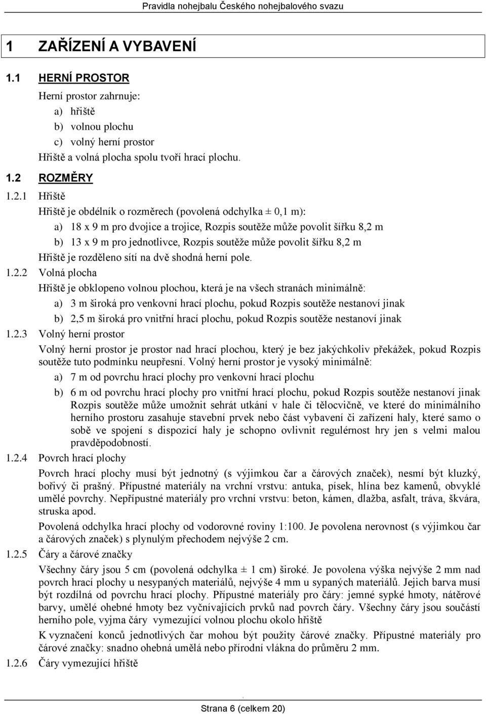 Hřiště Hřiště je obdélník o rozměrech (povolená odchylka ± 0, m): a) 8 x 9 m pro dvojice a trojice, Rozpis soutěže může povolit šířku 8,2 m b) 3 x 9 m pro jednotlivce, Rozpis soutěže může povolit